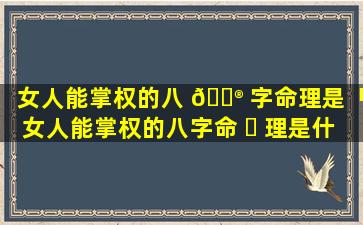 女人能掌权的八 💮 字命理是「女人能掌权的八字命 ☘ 理是什么意思」